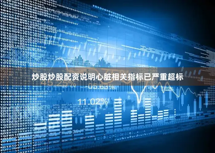炒股炒股配资说明心脏相关指标已严重超标